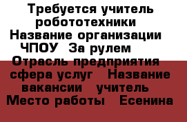 Требуется учитель робототехники › Название организации ­ ЧПОУ “За рулем №7“ › Отрасль предприятия ­ сфера услуг › Название вакансии ­ учитель › Место работы ­ Есенина 149 - Краснодарский край, Краснодар г. Работа » Вакансии   . Краснодарский край,Краснодар г.